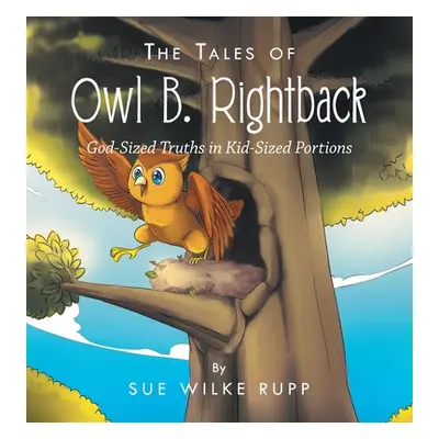 "The Tales of Owl B. Rightback: God-Sized Truths in Kid-Sized Portions" - "" ("Rupp Sue Wilke")