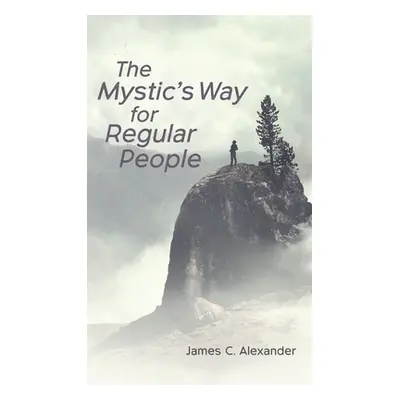 "The Mystic's Way for Regular People" - "" ("Alexander James C.")