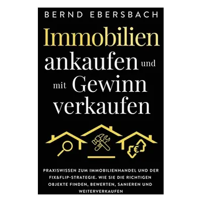 "Immobilien ankaufen und mit Gewinn verkaufen: Praxiswissen zum Immobilienhandel und der Fix&Fli