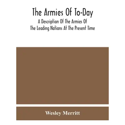 "The Armies Of To-Day: A Description Of The Armies Of The Leading Nations At The Present Time" -