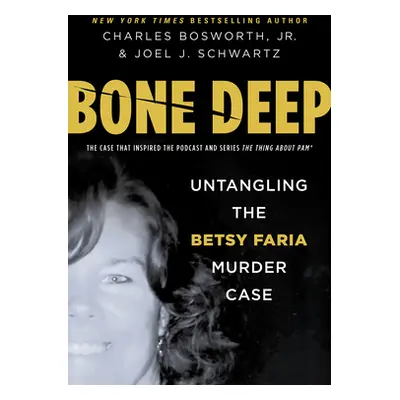 "Bone Deep: Untangling the Betsy Faria Murder Case" - "" ("Bosworth Charles")