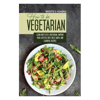 "How to Be Vegetrian: Learn How to Be Vegetarian. Improve your Lifestyle with These Simple Recip