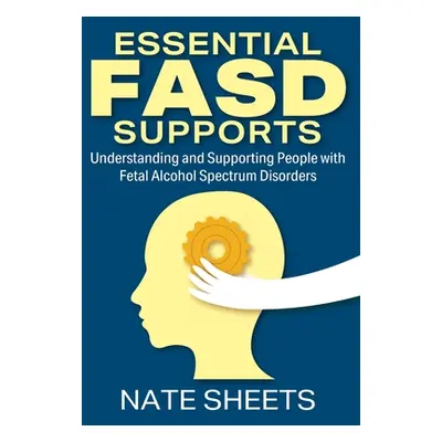 "Essential FASD Supports: Understanding and Supporting People with Fetal Alcohol Spectrum Disord