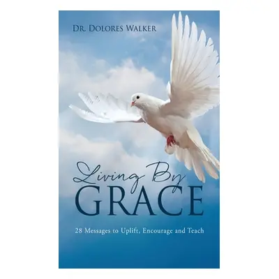 "Living By Grace: 28 Messages to Uplift, Encourage and Teach" - "" ("Walker Dolores")