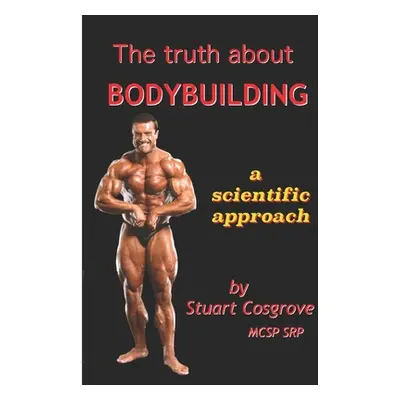 "The Truth About Bodybuilding" - "" ("Cosgrove Stuart")