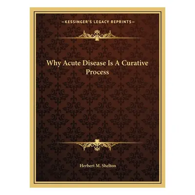 "Why Acute Disease Is a Curative Process" - "" ("Shelton Herbert M.")