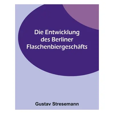 "Die Entwicklung des Berliner Flaschenbiergeschfts" - "" ("Stresemann Gustav")