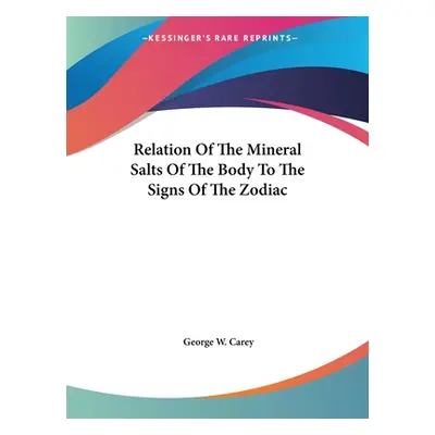 "Relation Of The Mineral Salts Of The Body To The Signs Of The Zodiac" - "" ("Carey George W.")