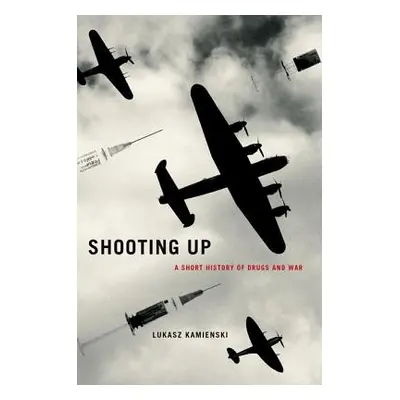 "Shooting Up: A Short History of Drugs and War" - "" ("Kamienski Lukasz")