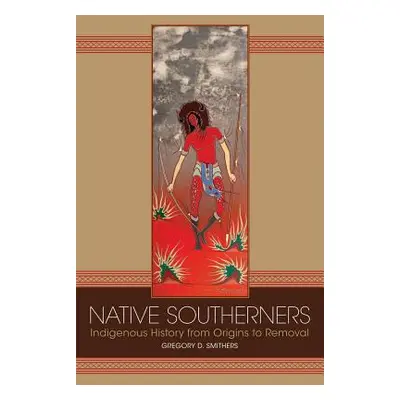 "Native Southerners: Indigenous History from Origins to Removal" - "" ("Smithers Gregory D.")