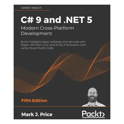 "C# 9 and .NET 5 - Modern Cross-Platform Development - Fifth Edition: Build intelligent apps, we