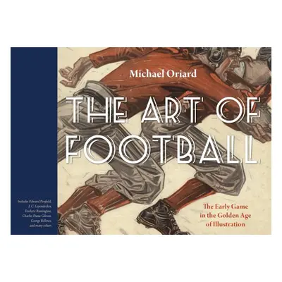 "The Art of Football: The Early Game in the Golden Age of Illustration" - "" ("Oriard Michael")