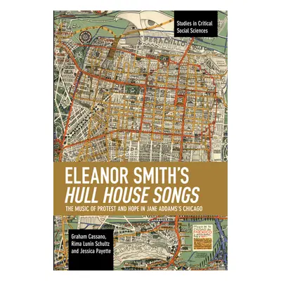 "Eleanor Smith's Hull House Songs: The Music of Protest and Hope in Jane Addams's Chicago" - "" 