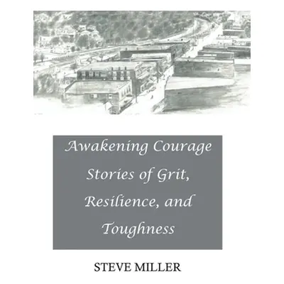 "Awakening Courage: Stories of Grit, Resilience, and Toughness" - "" ("Miller Steve")