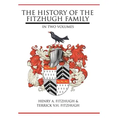 "The History of the Fitzhugh Family: In Two Volumes" - "" ("Fitzhugh Henry A.")