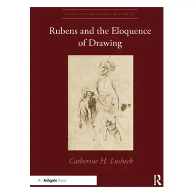 "Rubens and the Eloquence of Drawing" - "" ("Lusheck Catherine H.")