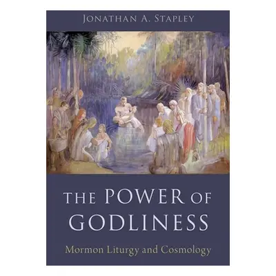 "The Power of Godliness: Mormon Liturgy and Cosmology" - "" ("Stapley Jonathan")