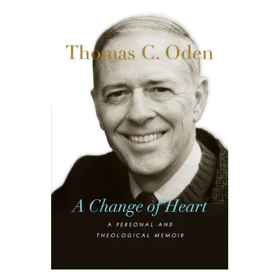 "A Change of Heart: A Personal and Theological Memoir" - "" ("Oden Thomas C.")