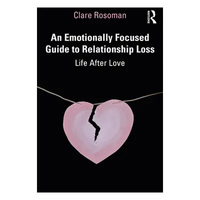 "An Emotionally Focused Guide to Relationship Loss: Life After Love" - "" ("Rosoman Clare")