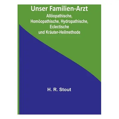 "Unser Familien-Arzt; Allopathische, Homopathische, Hydropathische, Eclectische und Kruter-Heilm