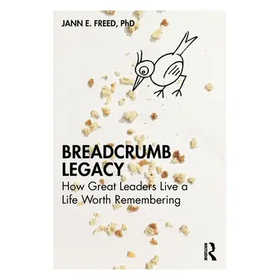 "Breadcrumb Legacy: How Great Leaders Live a Life Worth Remembering" - "" ("Freed Jann E.")