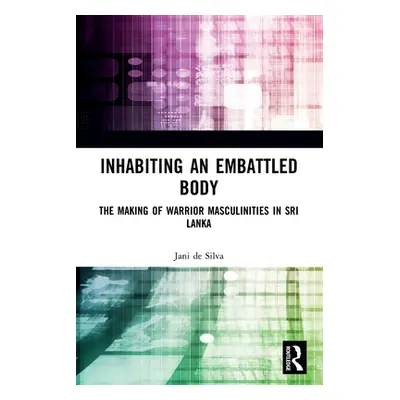 "Inhabiting an Embattled Body: The Making of Warrior Masculinities in Sri Lanka" - "" ("de Silva