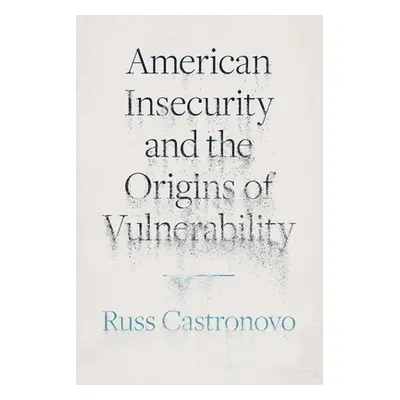 "American Insecurity and the Origins of Vulnerability" - "" ("Castronovo Russ")