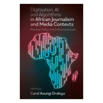 "Digitisation, AI and Algorithms in African Journalism and Media Contexts: Practice, Policy and 