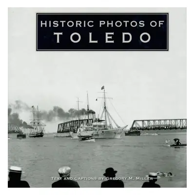 "Historic Photos of Toledo" - "" ("Miller Gregory M.")