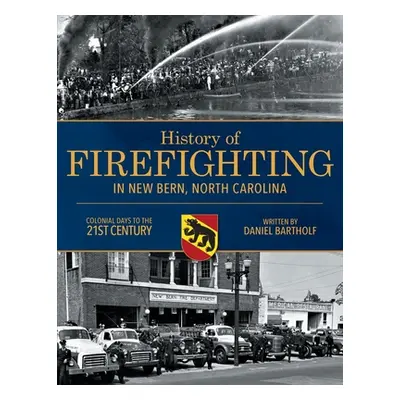 "History of Firefighting in New Bern North Carolina: Colonial Days to the 21st Century" - "" ("B