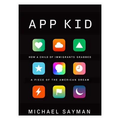 "App Kid: How a Child of Immigrants Grabbed a Piece of the American Dream" - "" ("Sayman Michael