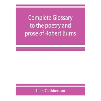 "Complete glossary to the poetry and prose of Robert Burns. With upwards of three thousand illus