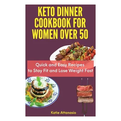 "Keto Dinner Cookbook for Women Over 50: Quick and Easy Recipes to Stay Fit and Lose Weight Fast