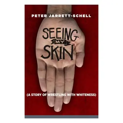 "Seeing My Skin: A Story of Wrestling with Whiteness" - "" ("Jarrett-Schell Peter")