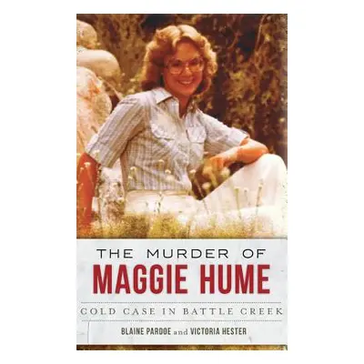 "The Murder of Maggie Hume: Cold Case in Battle Creek" - "" ("Pardoe Blaine")