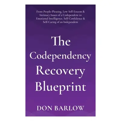 "The Codependency Recovery Blueprint: From People-Pleasing, Low Self-Esteem & Intimacy Issues of