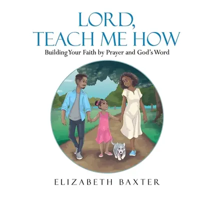 "Lord, Teach Me How: Building Your Faith by Prayer and God's Word" - "" ("Baxter Elizabeth")