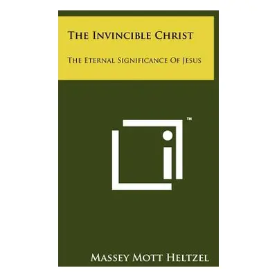 "The Invincible Christ: The Eternal Significance Of Jesus" - "" ("Heltzel Massey Mott")