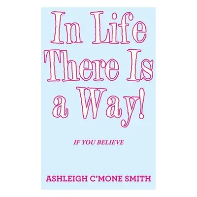 "In Life There Is a Way!: If You Believe" - "" ("Smith Ashleigh C'Mone")