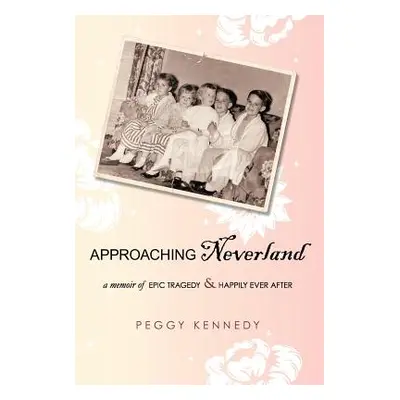 "Approaching Neverland: A Memoir of Epic Tragedy & Happily Ever After" - "" ("Kennedy Peggy")