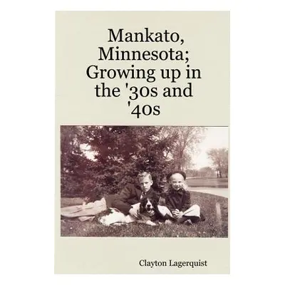 "Mankato, Minnesota; Growing up in the '30s and '40s" - "" ("Lagerquist Clayton")