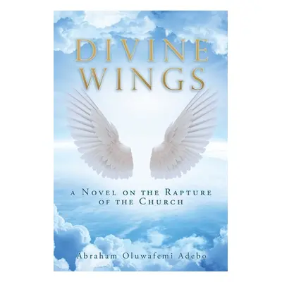 "Divine Wings: a Novel on the Rapture of the Church" - "" ("Adebo Abraham Oluwafemi")