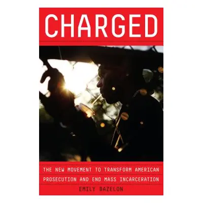 "Charged" - "The New Movement to Transform American Prosecution and End Mass Incarceration" ("")