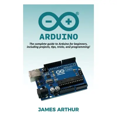 "Arduino: The complete guide to Arduino for beginners, including projects, tips, tricks, and pro