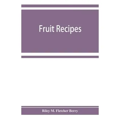 "Fruit recipes; a manual of the food value of fruits and nine hundred different ways of using th