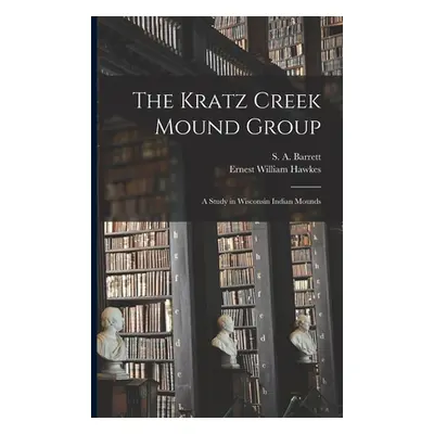 "The Kratz Creek Mound Group; a Study in Wisconsin Indian Mounds" - "" ("Barrett S. a. (Samuel A