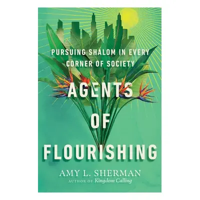 "Agents of Flourishing: Pursuing Shalom in Every Corner of Society" - "" ("Sherman Amy L.")