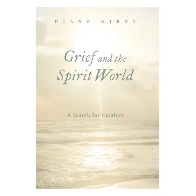 "Grief and the Spirit World: A Search for Comfort" - "" ("Kirby Diane")