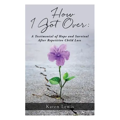 "How I Got Over: A Testimonial of Hope and Survival After Repetitive Child Loss" - "" ("Lewis Ka