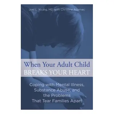 "When Your Adult Child Breaks Your Heart: Coping with Mental Illness, Substance Abuse, and the P